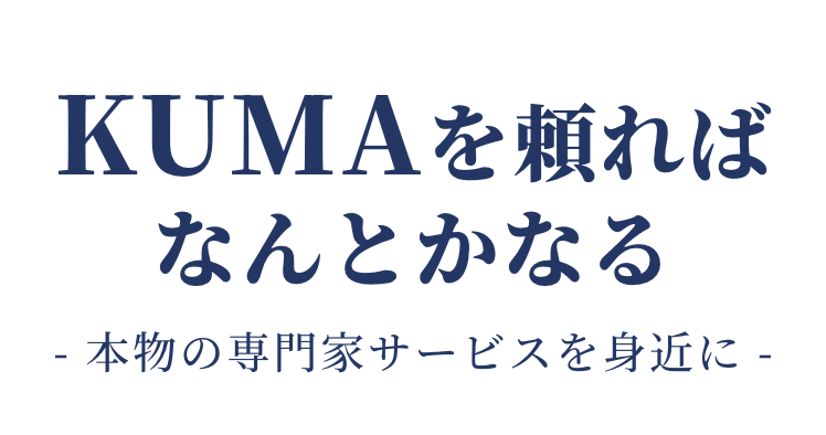 KUMAを頼れば
なんとかなる- 本物の専門家サービスを身近に -